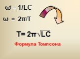 ω = 1/LC 2 Т= 2π√LC Формула Томпсона ω = 2π/T