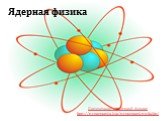 Ядерная физика. Презентации по ядерной физике http://prezentacija.biz/prezentacii-po-fizike/