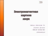 Электромагнитная картина мира. Автор: Хвостова Т.А. учитель физики МВСОУ ОСОШ №3 г.Оленегорск