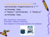 2.Соблюдаем полярность: "+" вольтметра подключается к "+" источника тока, а "минус" вольтметра - к "минусу" источника тока. Для измерения напряжения источника питания вольтметр присоединяют непосредственно к его зажимам.