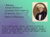 Явление электромагнитной индукции было открыто 29 августа 1831 г. Майклом Фарадеем. Явление электромагнитной индукции заключается в возникновении электрического тока в проводящем контуре, который либо покоится в переменном во времени магнитном поле, либо движется в постоянном магнитном поле таким об