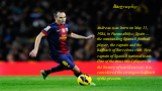 Вiography. Andreas was born on May 11, 1984, in Fuentealbilye, Spain — the outstanding Spanish football player, the captain and the halfback of Barcelona club. Vice-captain of Spanish national team. One of the most titled players in the history of world soccer. It is considered the strongest halfbac