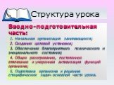 Структура урока. Вводно-подготовительная часть: 1. Начальная организация занимающихся; 2. Создание целевой установки; 3. Обеспечение благоприятного психического и эмоционального состояния; 4. Общее разогревание, постепенное втягивание и умеренная активизация функций организма; 5. Подготовка организм