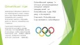 Олімпійські ігри. міжнародні спортивні змагання, які проводяться кожні чотири роки під егідою Міжнародного олімпійського комітету. Переможці змагань отримують довічне звання олімпійського чемпіона. Емблемою олімпіад є п’ять переплетених кілець різного кольору, які символізують єдність п’яти різних ч