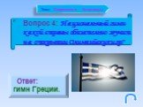 Вопрос 4: Национальный гимн какой страны обязательно звучит на открытии Олимпийских игр? Ответ: гимн Греции.