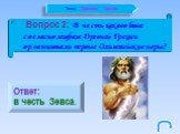 Вопрос 2: В честь какого бога согласно мифам Древней Греции организовали первые Олимпийские игры? Ответ: в честь Зевса.