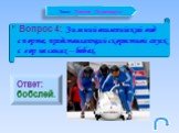 Вопрос 4: Зимний олимпийский вид спорта, представляющий скоростной спуск с гор на санях – бобах. Ответ: бобслей.