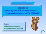 Вопрос 2: Какое животное было талисманом Олимпийских игр в СССР в 1980 году? Ответ: Медвежонок Миша (олимпийский Мишка).