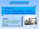 Вопрос 1: В каком городе проводились последние зимние Олимпийские игры в 2010 году? Ответ: XXI Зимние Олимпийские игры 2010 в Ванкувере (Канада). Тема: Современные Олимпиады.