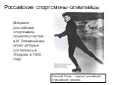 Николай Панин – первый российский олимпийский чемпион. Впервые российские спортсмены приняли участие в IV Олимпийских играх ,которые состоялись в Лондоне в 1908 году. Российские спортсмены-олимпийцы