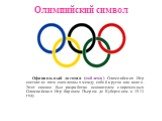 Олимпийский символ. Официальный логотип (эмблема) Олимпийских Игр состоит из пяти сцепленных между собой кругов или колец. Этот символ был разработан основателем современных Олимпийских Игр бароном Пьером де Кубертеном в 1913 году.