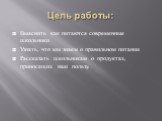 Цель работы: Выяснить как питаются современные школьники Узнать, что мы знаем о правильном питании Рассказать школьникам о продуктах, приносящих нам пользу.