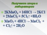 Получение хлора в лаборатории. 2KMnO4 + 16HCl → 2KCl + 2MnCl2 + 5Cl2↑ +8H2O MnO2 + 4HCl → MnCl2 + + Cl2↑ + 2H2O
