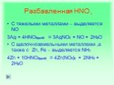 Разбавленная HNO. С тяжелыми металлами – выделяется NO 3Ag + 4HNO3(разб) = 3AgNO3 + NO + 2H2O С щелочноземельными металлами ,а также с Zn, Fe – выделяется NH3 4Zn + 10HNO3(разб) = 4Zn(NO3)2 + 2NH3 + 2H2O