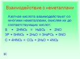 Взаимодействие с неметаллами. Азотная кислота взаимодействует со многими неметаллами, окисляя их до соответствующих кислот: S + 2HNO3 = H2SO4 + 2NO 3P + 5HNO3 + 2H2O = 3H3PO4 + 5NO C + 4HNO3 = CO2 + 2H2O + 4NO2