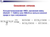 Концентрированная HNO3, хромовая смесь (K2Cr2O7 + H2SO4) или KMnO4 в сильно кислой среде и при нагревании. Окисление кетонов