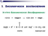 3. Биохимическое восстановление. >C=O + НАДН  >CHOH + НАД+. In vivo биохимическое дегидрирование: