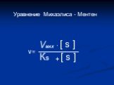 Уравнение Михаэлиса - Ментен. VMAX [ s ] Кs v