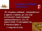 Пищевые добавки в России. 28 пищевых добавок, запрещённых в других странах, до сих пор использует наша пищевая промышленность. Это 15 красителей, 6 консервантов, 6 эмульгаторов и 1 подсластитель.