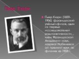 Пьер Кюри. Пьер Кюри (1859-1906) французский учёный-физик, один из первых исследователей радиоактивности, , член Французской Академии наук, лауреат Нобелевской премии наук по физике за 1903 г.