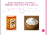 Соли щелочных металлов Гидрокарбонат натрия (NaHCO3). Гидрокарбонат натрия применяют в пищевой промышленности (пищевая сода) и в медицине (питьевая сода)