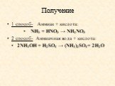 Получение. 1 способ- Аммиак + кислота: NH3 + HNO3 → NH4NO3 2 способ- Аммиачная вода + кислота: 2NH4OH + H2SO4 → (NH4)2SO4+ 2Н2O