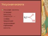 Уксусная кислота. У́ксусная кислота (эта́новая кислота), CH3COOH — слабая, предельная одноосно́вная карбоновая кислота.