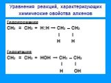 Уравнения реакций, характеризующих химические свойства алкенов. Гидрирование СН2 = СН2 + Н:Н → СН2 – СН2 l l Н Н Гидратация СН2 = СН2 + НОН → СН3 – СН2 l l Н ОН