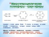 Макрогетероциклические полиэфиры – краун-эфиры. содержат в своих циклах более 11 атомов, из которых не менее четырёх — гетероатомы, которые связаны между собой этиленовыми мостиками. образуют устойчивые липофильные комплексы с катионами металлов, перспективные комплексообразователи, ловушки катионов
