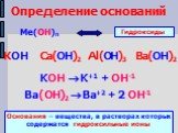 Определение оснований. Ме(ОН)n. КОН Ca(ОН)2 Al(ОН)3 Ba(ОН)2. Гидроксиды. KOH  K+1 + OH-1 Ba(ОН)2  Ba+2 + 2 OH-1. Основания – вещества, в растворах которых содержатся гидроксильные ионы
