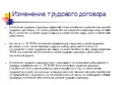 Изменение трудового договора. Изменение трудового договора оформляется при изменении существенных условий трудового договора, т.е. таких условий, без согласования которых договор не может быть заключен: условия труда и отдыха, условия оплаты труда, права и обязанности работников. Согласно ст. 72 ТК 