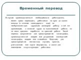 Временный перевод. В случае производственной необходимости работодатель имеет право переводить работников на срок до одного месяца (в течение календарного года) на необусловленную трудовым договором работу в той же организации, с оплатой труда по выполняемой работе, но не ниже среднего заработка по 