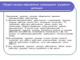 Общий порядок оформления прекращения трудового договора. Прекращение трудового договора оформляется приказом (распоряжением) работодателя. С приказом (распоряжением) работодателя о прекращении трудового договора работник должен быть ознакомлен под роспись. По требованию работника работодатель обязан