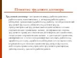 Понятие трудового договора. Трудовой договор - соглашение между работодателем и работником, в соответствии с которым работодатель обязуется предоставить работнику работу по обусловленной трудовой функции, обеспечить условия труда, предусмотренные трудовым законодательством и иными нормативными право