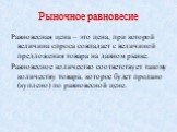 Рыночное равновесие. Равновесная цена – это цена, при которой величина спроса совпадает с величиной предложения товара на данном рынке. Равновесное количество соответствует такому количеству товара, которое будет продано (куплено) по равновесной цене.