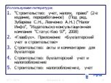 Используемая литература: "Строительство: учет, налоги, право" (2-е издание, переработанное) (Под ред. Зубарева С.Н., Левченко А.Н.) ("Налог Инфо", "Издательско-консультационная компания "Статус-Кво 97", 2008) «ГлавБух». Приложение «Бухгалтерский учет в строительств