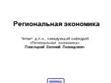 Региональная экономика. Читает д.п.н., заведующий кафедрой «Региональная экономика» Плисецкий Евгений Леонидович