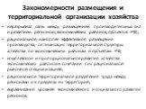 Закономерности размещения и территориальной организации хозяйства. неразрывная связь между размещением производительных сил и развитием регионов (экономических районов, субъектов РФ); рациональное, наиболее эффективное размещение производства, оптимизация территориальной структуры хозяйства по эконо