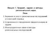 Лекция 1. Предмет, задачи и методы региональной науки План Значение и место региональных исследований в Советский период Современное определение предмета науки, ее задачи Межпредметные связи и методы региональных исследований