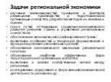 Задачи региональной экономики. изучение закономерностей, принципов и факторов размещения производства и территориальной организации хозяйства, разработка методов их анализа и оценки; поиск путей оптимизации социально-экономического развития регионов страны и управления региональным хозяйством; обосн