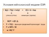 Условия кейнсианской модели ОЭР: S(y) + T(y) + Im(y) = I(i) + G + Exp ↓ ↓ утечки (отток) инъекции (приток) M/P = L(Y; i); Y = Y(L) – функция предельной производит. труда P x MPL = W w =W/ P