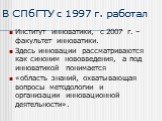 В СПбГТУ с 1997 г. работал. Институт инноватики, с 2007 г. – факультет инноватики. Здесь инновации рассматриваются как синоним нововведения, а под инноватикой понимается «область знаний, охватывающая вопросы методологии и организации инновационной деятельности».