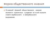 Форма общественного мнения. Основной формой общественного мнения являются оценочные суждения во всей полноте своего вербального и невербального выражения.