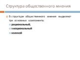 Структура общественного мнения. В структуре общественного мнения выделяют три основных компонента: рациональный, эмоциональный волевой