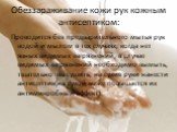 Обеззараживание кожи рук кожным антисептиком: Проводится без предварительного мытья рук водой и мылом в тех случаях, когда нет явных видимых загрязнений, в случае видимых загрязнений необходимо вымыть, тщательно высушить, на сухие руки нанести антисептик(на сухой коже повышается их антимикробный эфф