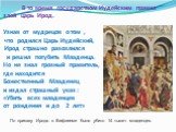 В то время государством Иудейским правил злой царь Ирод. Узнав от мудрецов о том , что родился Царь Иудейский, Ирод страшно разозлился и решил погубить Младенца. Но не знал грозный правитель, где находится Божественный Младенец и издал страшный указ : «Убить всех младенцев от рождения и до 2 лет». П