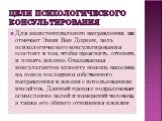 Цели психологического консультирования. Для экзистенциального направления, как отмечает Эмми Ван Дорцен, цель психологического консультирования «состоит в том, чтобы прояснить, оттенить и понять жизнь». Оказываемая консультантом клиенту помощь нацелена на поиск последним собственного направления в ж