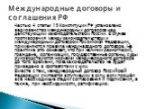 Частью 4 статьи 15 Конституции РФ установлено верховенство международных договоров над действующим законодательством России. В случае противоречия между законодательством и международным договором Российской Федерации, применяются правила международного договора. На практике это означает, что при на