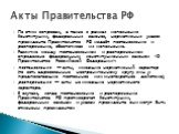 По этим вопросам, а также в рамках исполнения Конституции, федеральных законов, нормативных указов президента Правительство РФ издаёт постановления и распоряжения, обеспечивая их исполнение. Различие между постановлением и распоряжением определено федеральным конституционным законом «О Правительстве