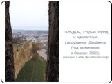 Цитадель, Старый город и крепостные сооружения Дербента (год включения в Список: 2003) (материал с сайта: http://whc.unesco.org)